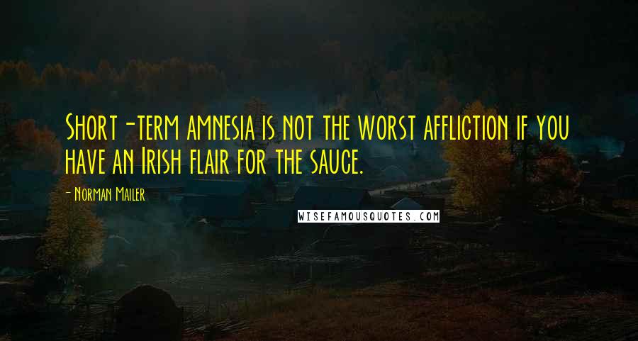 Norman Mailer Quotes: Short-term amnesia is not the worst affliction if you have an Irish flair for the sauce.