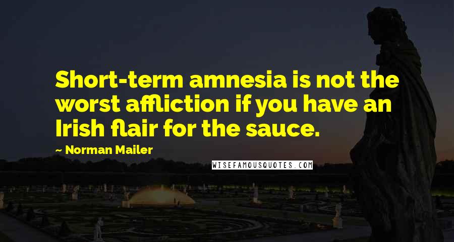 Norman Mailer Quotes: Short-term amnesia is not the worst affliction if you have an Irish flair for the sauce.