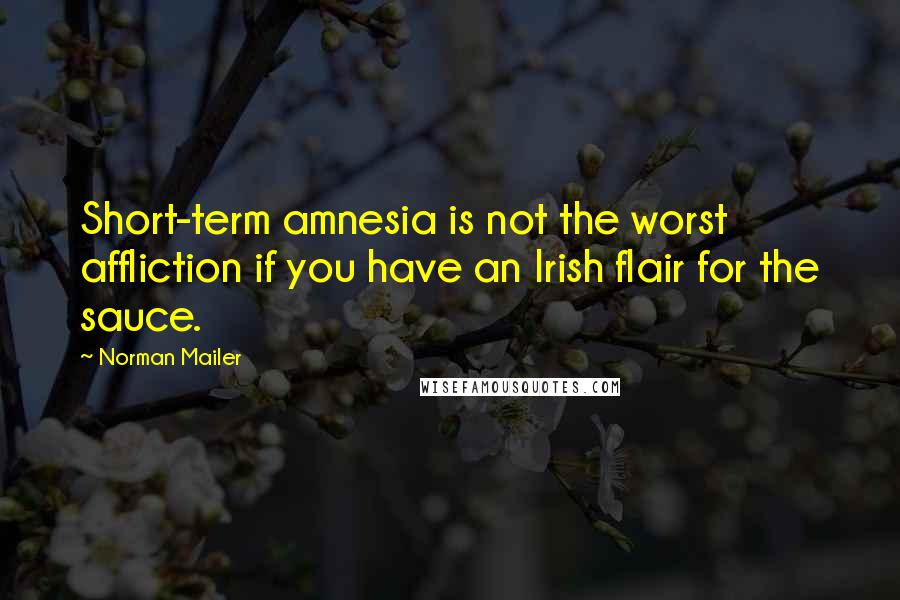 Norman Mailer Quotes: Short-term amnesia is not the worst affliction if you have an Irish flair for the sauce.