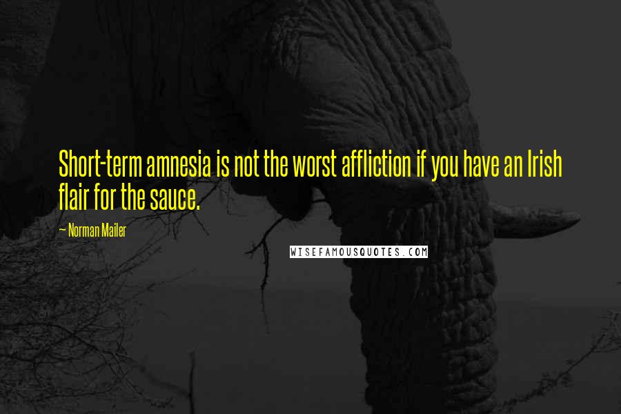 Norman Mailer Quotes: Short-term amnesia is not the worst affliction if you have an Irish flair for the sauce.