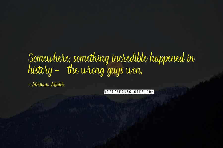 Norman Mailer Quotes: Somewhere, something incredible happened in history - the wrong guys won.