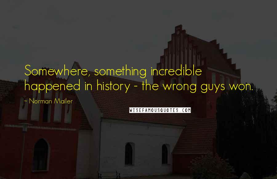 Norman Mailer Quotes: Somewhere, something incredible happened in history - the wrong guys won.