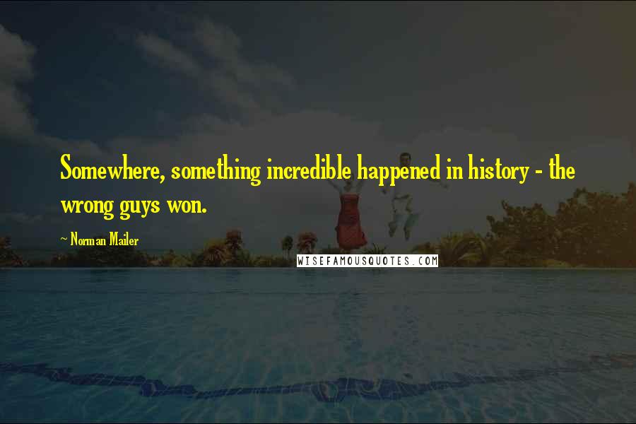 Norman Mailer Quotes: Somewhere, something incredible happened in history - the wrong guys won.