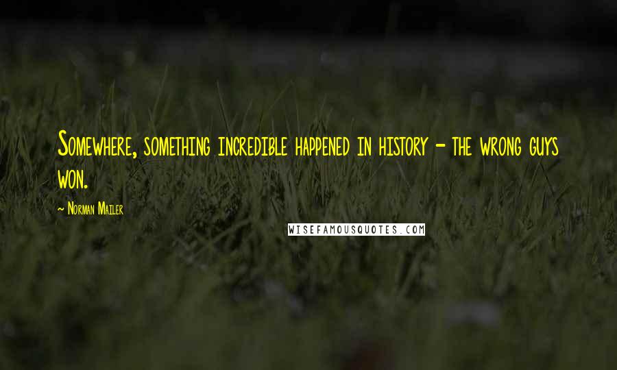 Norman Mailer Quotes: Somewhere, something incredible happened in history - the wrong guys won.