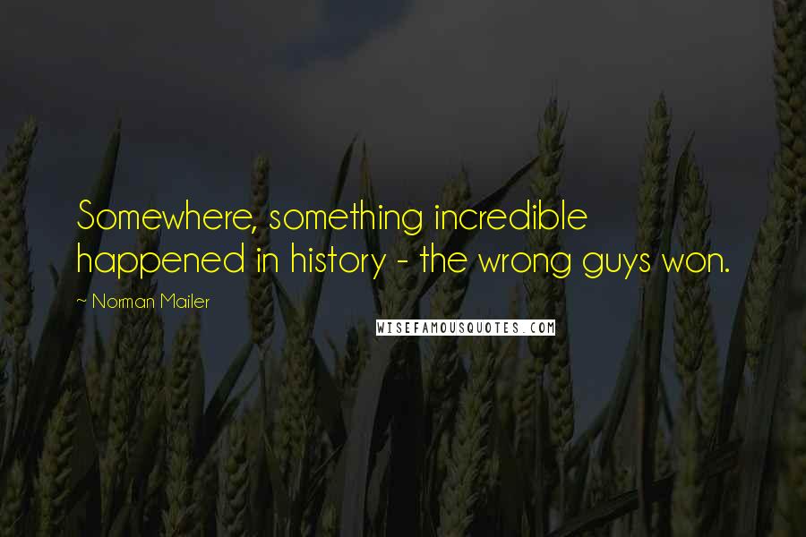 Norman Mailer Quotes: Somewhere, something incredible happened in history - the wrong guys won.