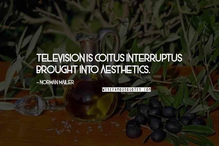 Norman Mailer Quotes: Television is coitus interruptus brought into aesthetics.