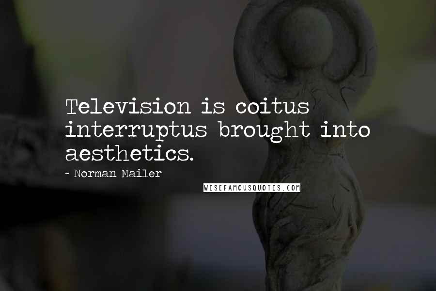 Norman Mailer Quotes: Television is coitus interruptus brought into aesthetics.