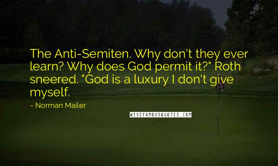 Norman Mailer Quotes: The Anti-Semiten. Why don't they ever learn? Why does God permit it?" Roth sneered. "God is a luxury I don't give myself.