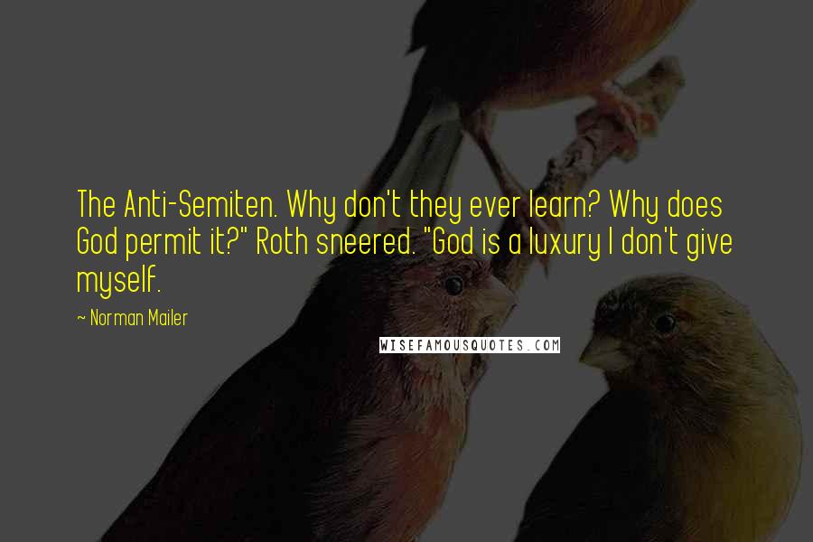 Norman Mailer Quotes: The Anti-Semiten. Why don't they ever learn? Why does God permit it?" Roth sneered. "God is a luxury I don't give myself.