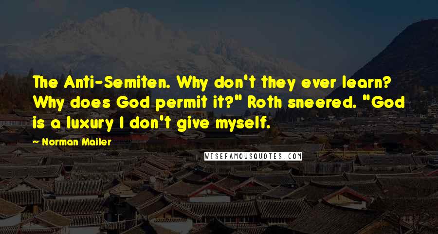 Norman Mailer Quotes: The Anti-Semiten. Why don't they ever learn? Why does God permit it?" Roth sneered. "God is a luxury I don't give myself.