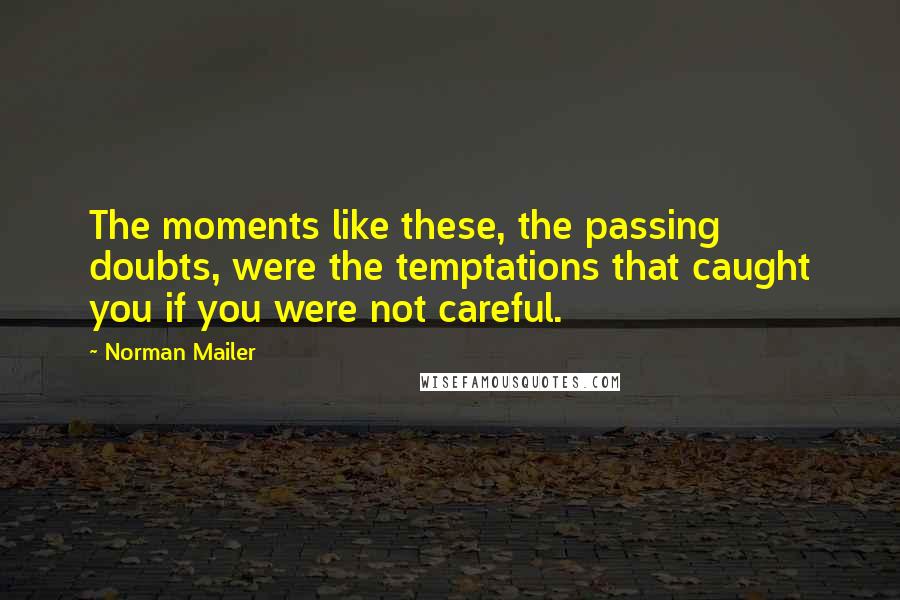 Norman Mailer Quotes: The moments like these, the passing doubts, were the temptations that caught you if you were not careful.