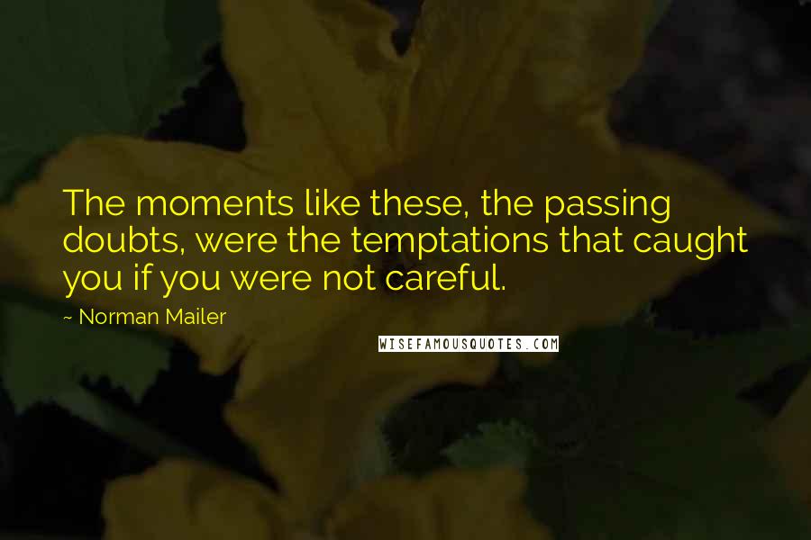 Norman Mailer Quotes: The moments like these, the passing doubts, were the temptations that caught you if you were not careful.