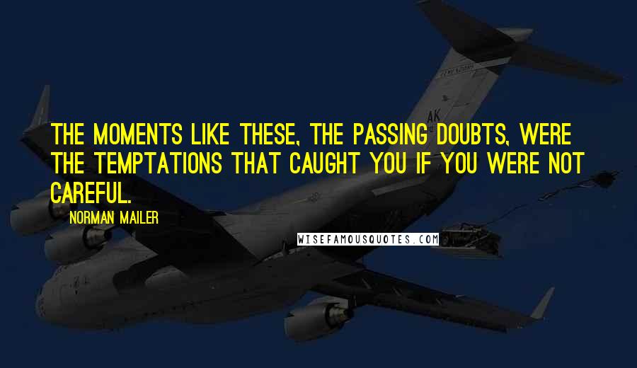 Norman Mailer Quotes: The moments like these, the passing doubts, were the temptations that caught you if you were not careful.