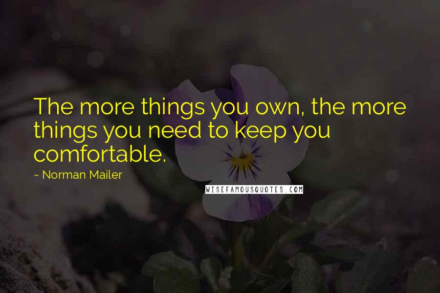 Norman Mailer Quotes: The more things you own, the more things you need to keep you comfortable.