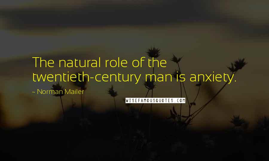 Norman Mailer Quotes: The natural role of the twentieth-century man is anxiety.