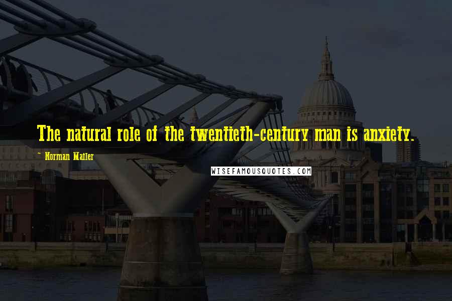 Norman Mailer Quotes: The natural role of the twentieth-century man is anxiety.