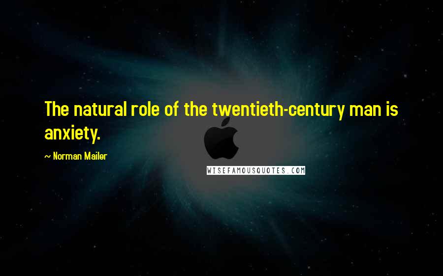 Norman Mailer Quotes: The natural role of the twentieth-century man is anxiety.