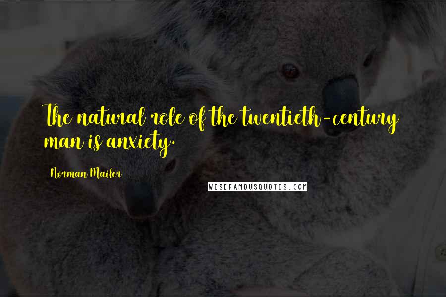 Norman Mailer Quotes: The natural role of the twentieth-century man is anxiety.