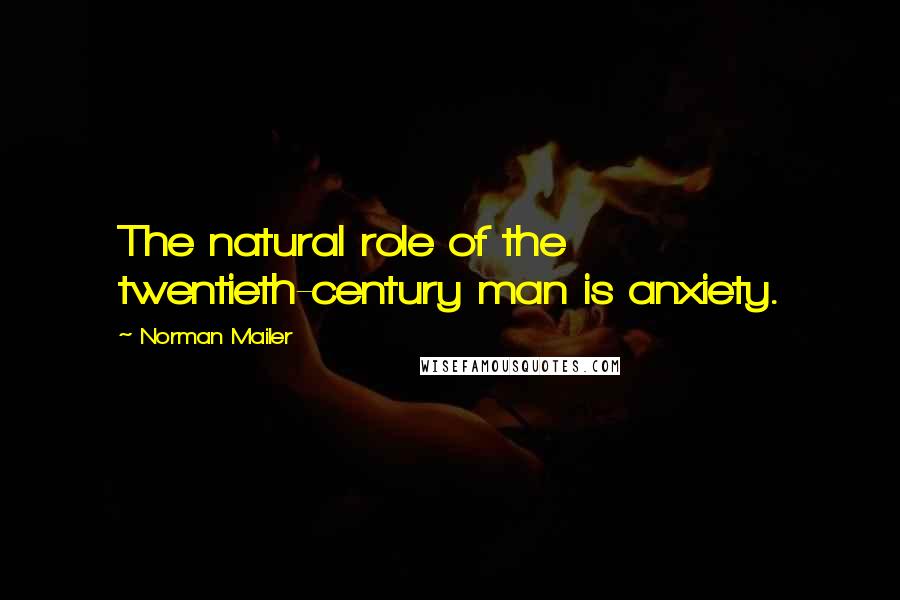 Norman Mailer Quotes: The natural role of the twentieth-century man is anxiety.