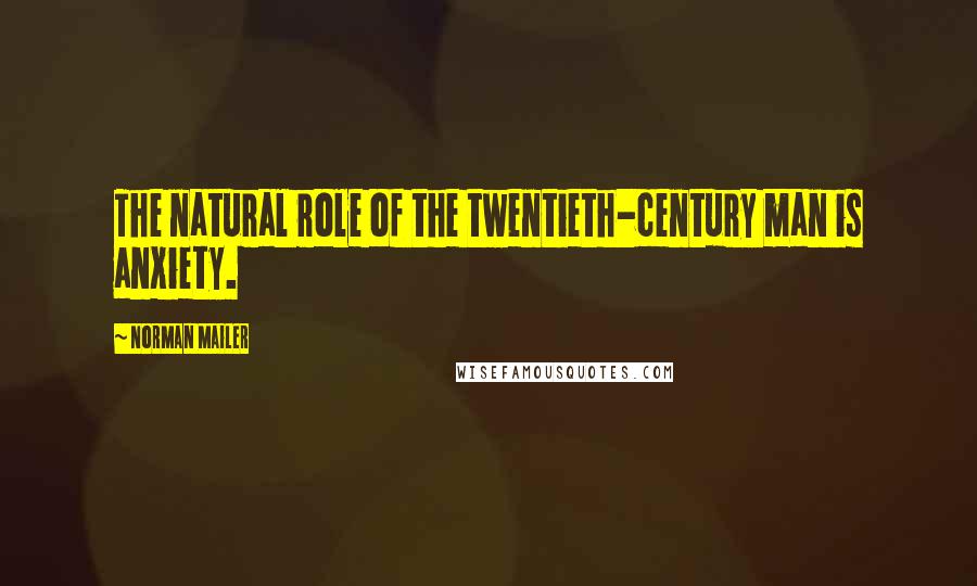 Norman Mailer Quotes: The natural role of the twentieth-century man is anxiety.