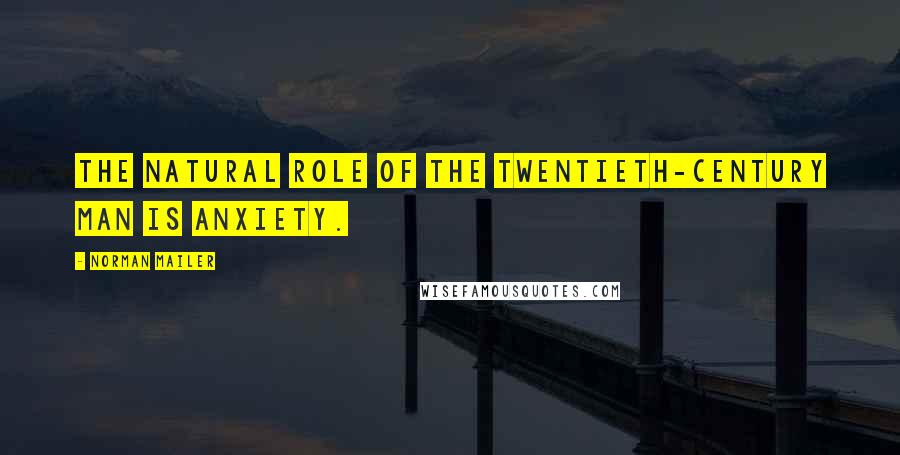 Norman Mailer Quotes: The natural role of the twentieth-century man is anxiety.