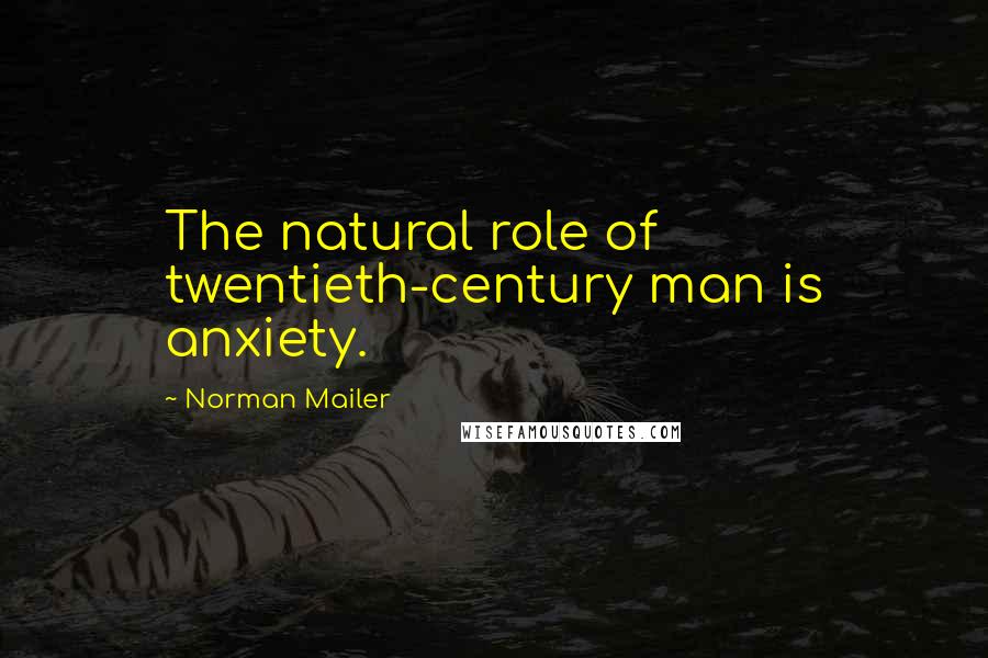 Norman Mailer Quotes: The natural role of twentieth-century man is anxiety.