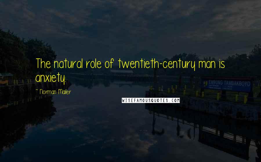 Norman Mailer Quotes: The natural role of twentieth-century man is anxiety.