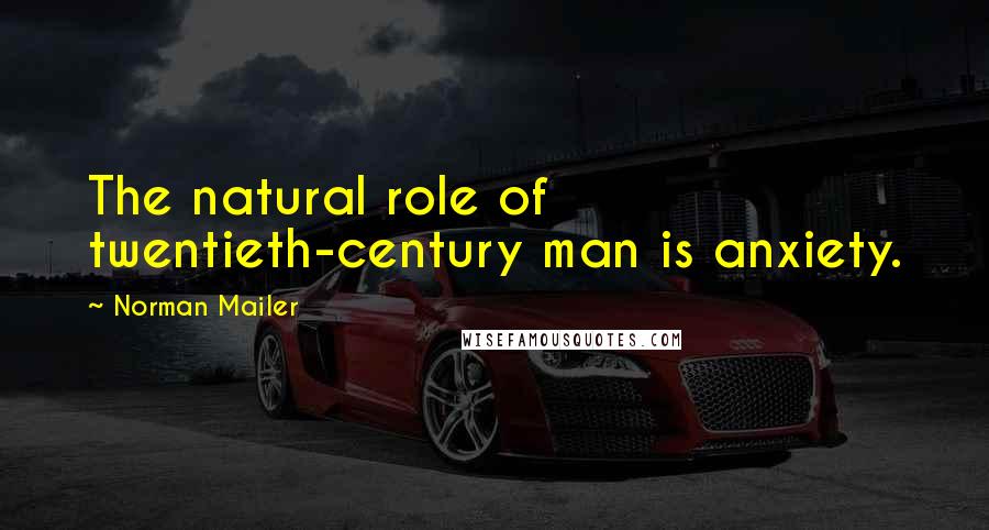 Norman Mailer Quotes: The natural role of twentieth-century man is anxiety.