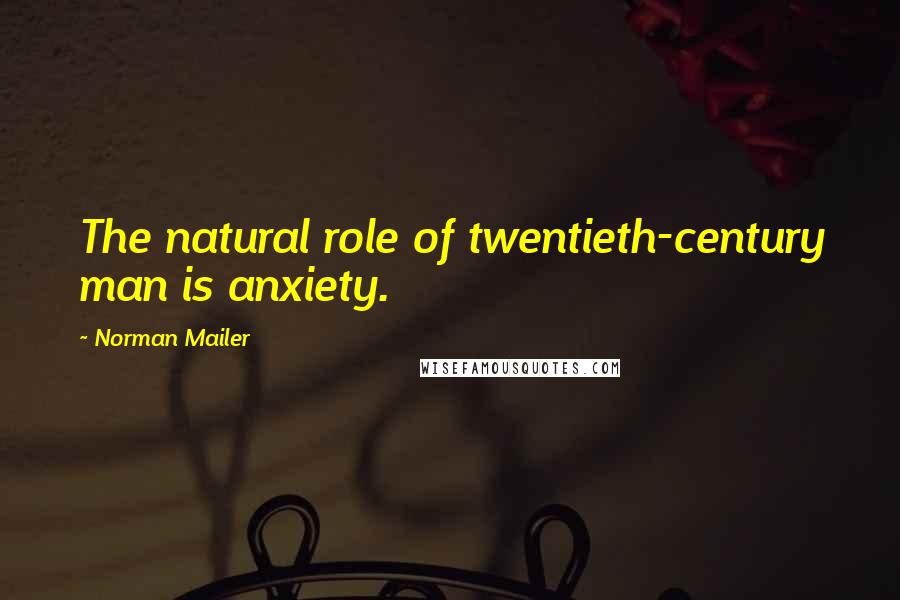 Norman Mailer Quotes: The natural role of twentieth-century man is anxiety.