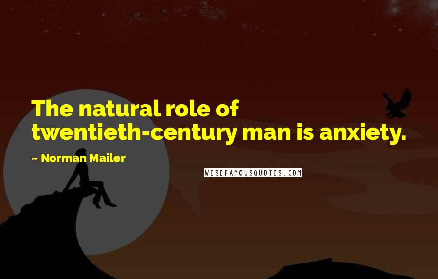 Norman Mailer Quotes: The natural role of twentieth-century man is anxiety.