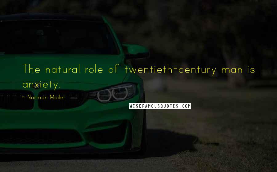 Norman Mailer Quotes: The natural role of twentieth-century man is anxiety.