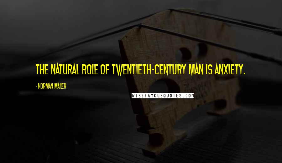 Norman Mailer Quotes: The natural role of twentieth-century man is anxiety.