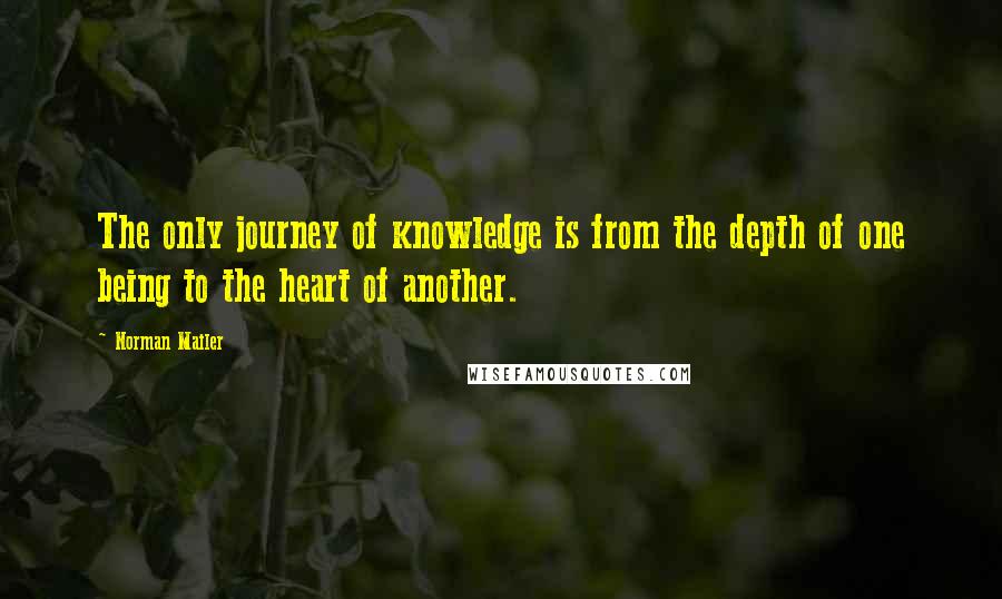 Norman Mailer Quotes: The only journey of knowledge is from the depth of one being to the heart of another.
