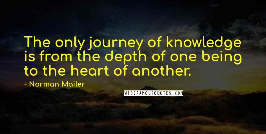 Norman Mailer Quotes: The only journey of knowledge is from the depth of one being to the heart of another.