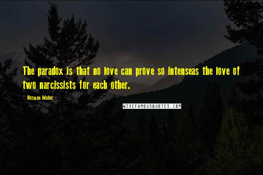 Norman Mailer Quotes: The paradox is that no love can prove so intenseas the love of two narcissists for each other.