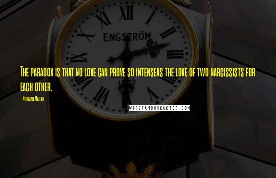 Norman Mailer Quotes: The paradox is that no love can prove so intenseas the love of two narcissists for each other.