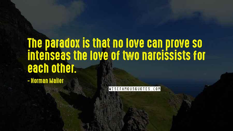 Norman Mailer Quotes: The paradox is that no love can prove so intenseas the love of two narcissists for each other.