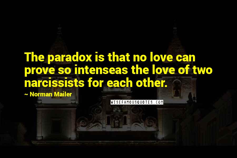 Norman Mailer Quotes: The paradox is that no love can prove so intenseas the love of two narcissists for each other.