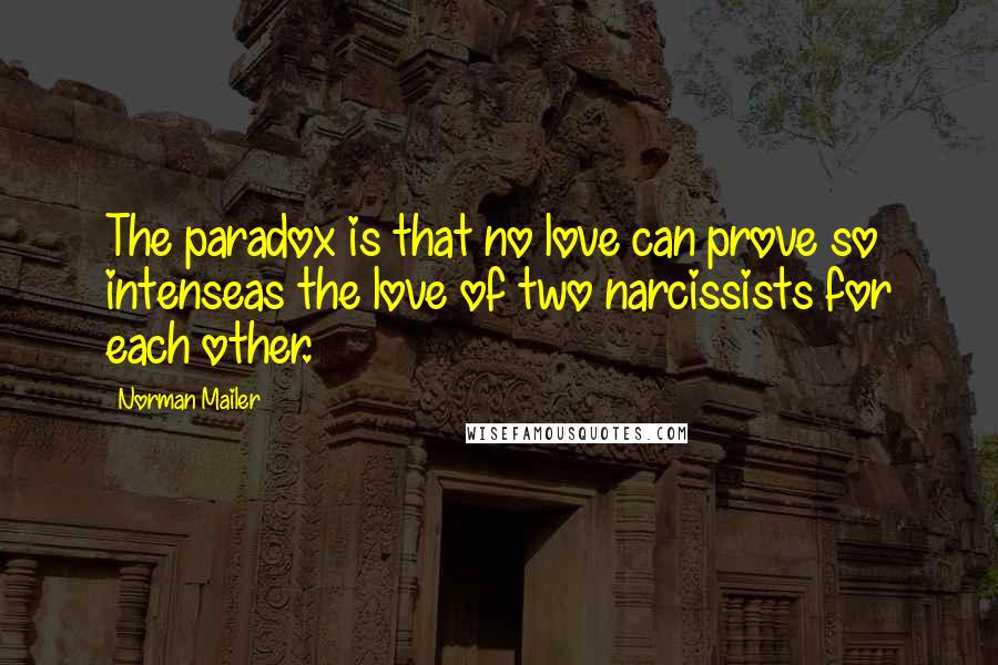 Norman Mailer Quotes: The paradox is that no love can prove so intenseas the love of two narcissists for each other.