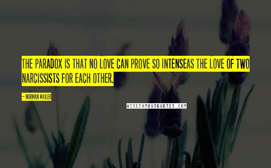 Norman Mailer Quotes: The paradox is that no love can prove so intenseas the love of two narcissists for each other.