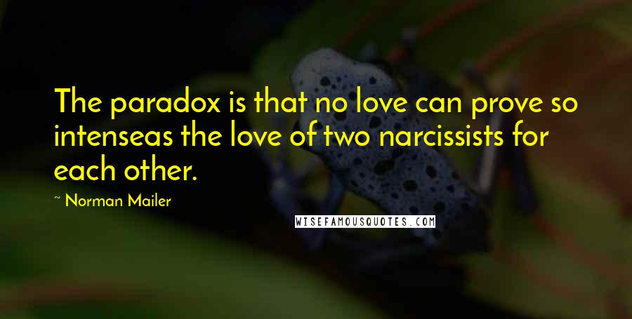 Norman Mailer Quotes: The paradox is that no love can prove so intenseas the love of two narcissists for each other.