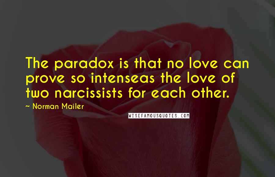 Norman Mailer Quotes: The paradox is that no love can prove so intenseas the love of two narcissists for each other.