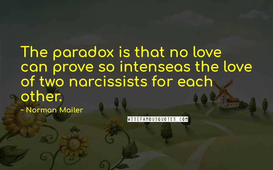 Norman Mailer Quotes: The paradox is that no love can prove so intenseas the love of two narcissists for each other.