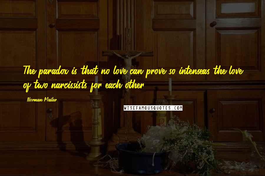 Norman Mailer Quotes: The paradox is that no love can prove so intenseas the love of two narcissists for each other.