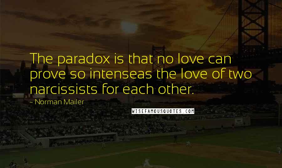 Norman Mailer Quotes: The paradox is that no love can prove so intenseas the love of two narcissists for each other.