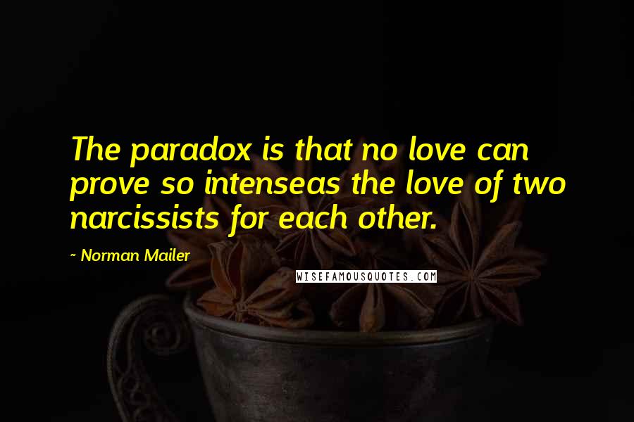 Norman Mailer Quotes: The paradox is that no love can prove so intenseas the love of two narcissists for each other.