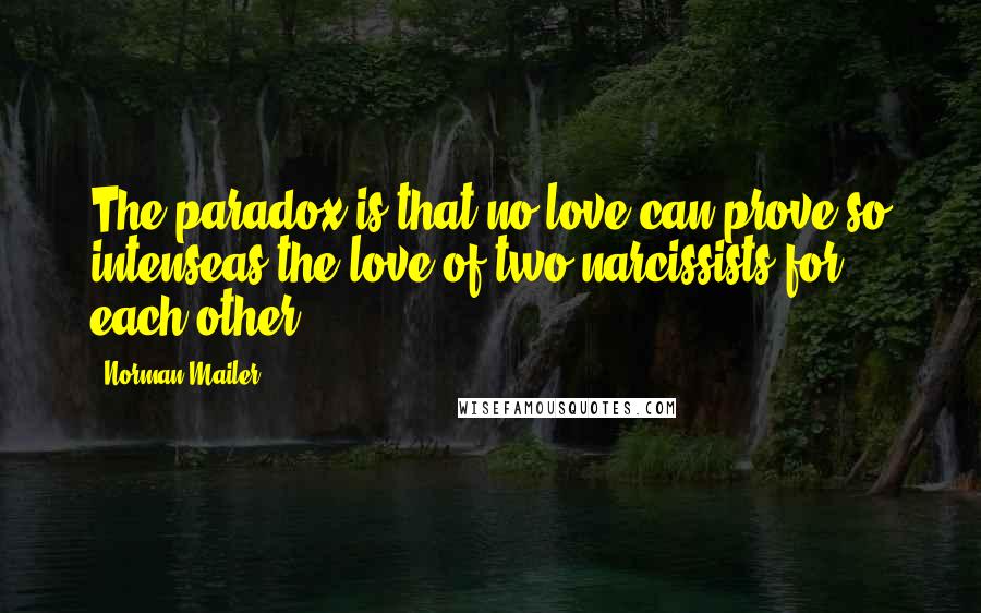 Norman Mailer Quotes: The paradox is that no love can prove so intenseas the love of two narcissists for each other.