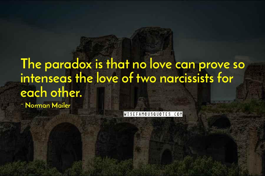 Norman Mailer Quotes: The paradox is that no love can prove so intenseas the love of two narcissists for each other.