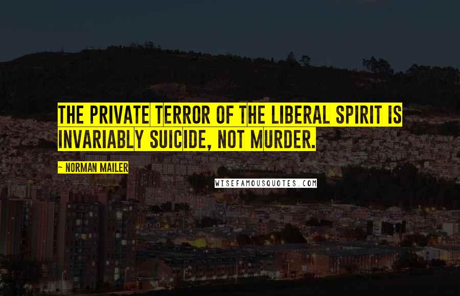 Norman Mailer Quotes: The private terror of the liberal spirit is invariably suicide, not murder.