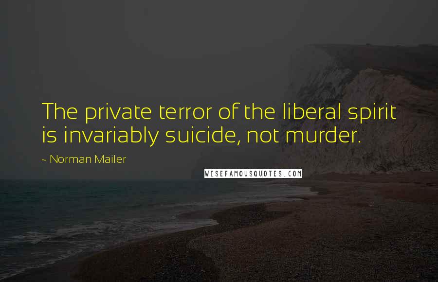 Norman Mailer Quotes: The private terror of the liberal spirit is invariably suicide, not murder.